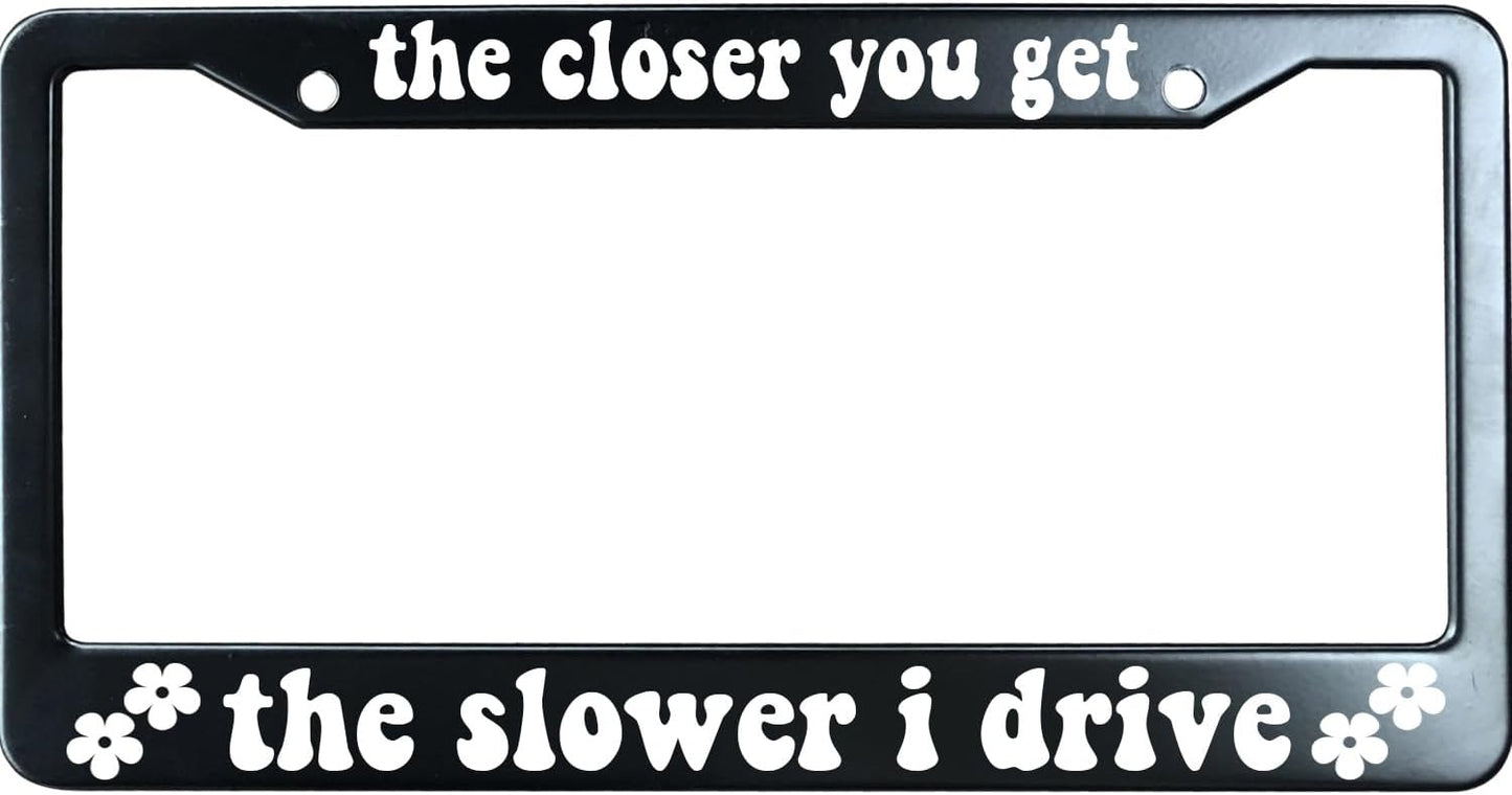 The Closer You Get The Slower I Drive Funny License Plate Frame for Men/Women, Stainless Steel Auto Car Plate Cover UV Printed, Personalized Humor Gift
