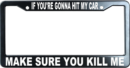 If You're Gonna Hit My Car Make Sure You Kill Me Funny License Plate Frame for Men/Women, Stainless Steel Auto Car Plate Cover UV Printed, Personalized Humor Gift